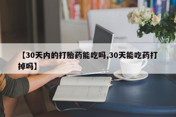 流产药怎么买【30天内的打胎药能吃吗,30天能吃药打掉吗】