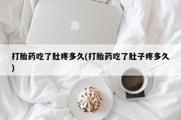 流产药怎么买打胎药吃了肚疼多久(打胎药吃了肚子疼多久)