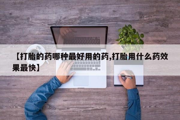 流产药怎么买【打胎的药哪种最好用的药,打胎用什么药效果最快】