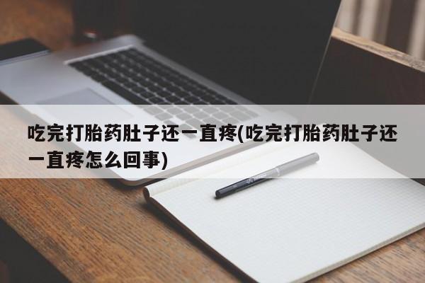 流产药怎么买吃完打胎药肚子还一直疼(吃完打胎药肚子还一直疼怎么回事)