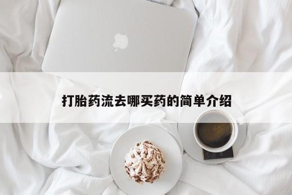 流产药怎么买打胎药流去哪买药的简单介绍