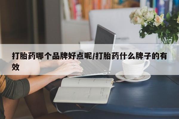 流产药怎么买打胎药哪个品牌好点呢/打胎药什么牌子的有效