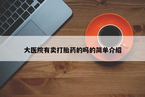 流产药怎么买大医院有卖打胎药的吗的简单介绍