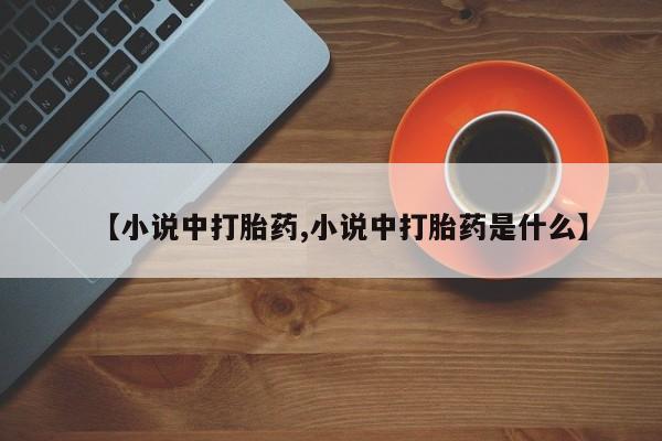 流产药怎么买【小说中打胎药,小说中打胎药是什么】