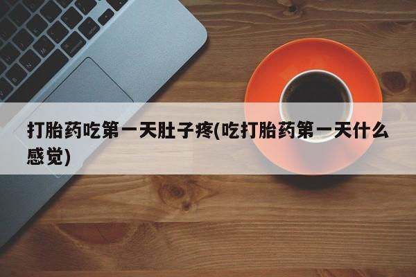 流产药怎么买打胎药吃第一天肚子疼(吃打胎药第一天什么感觉)