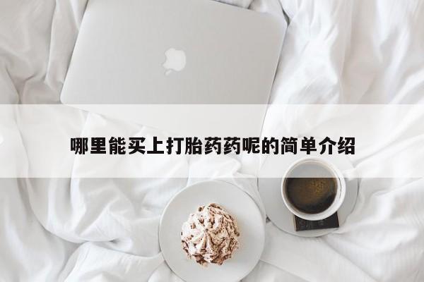 流产药怎么买哪里能买上打胎药药呢的简单介绍
