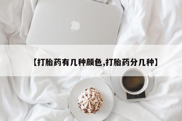 流产药怎么买【打胎药有几种颜色,打胎药分几种】