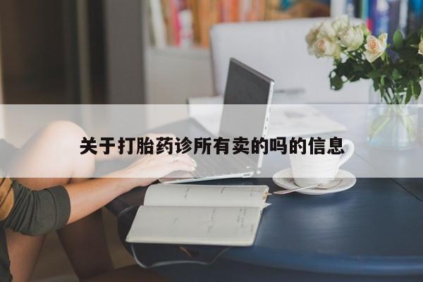 流产药怎么买关于打胎药诊所有卖的吗的信息