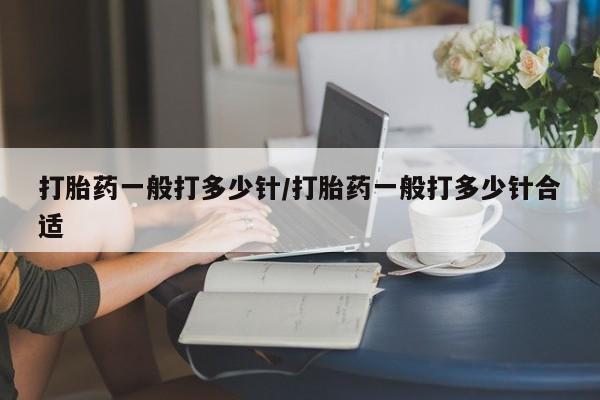 流产药怎么买打胎药一般打多少针/打胎药一般打多少针合适