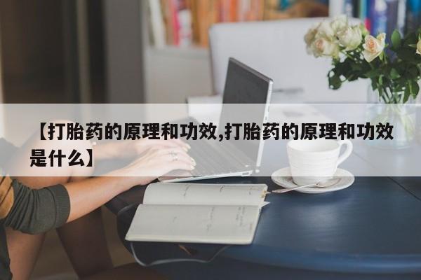 流产药怎么买【打胎药的原理和功效,打胎药的原理和功效是什么】