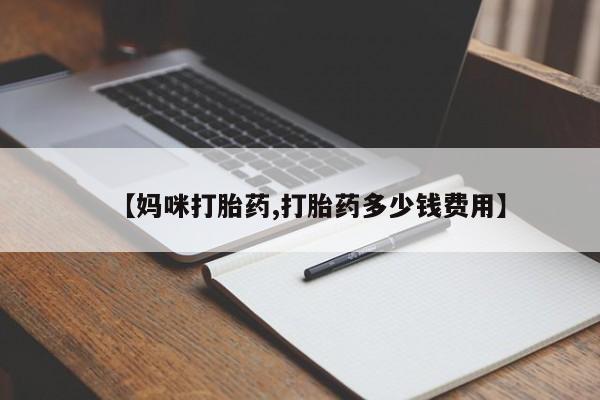 流产药怎么买【妈咪打胎药,打胎药多少钱费用】