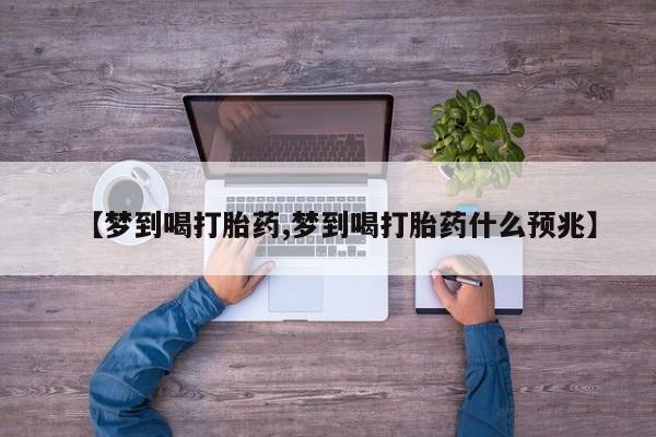流产药怎么买【梦到喝打胎药,梦到喝打胎药什么预兆】