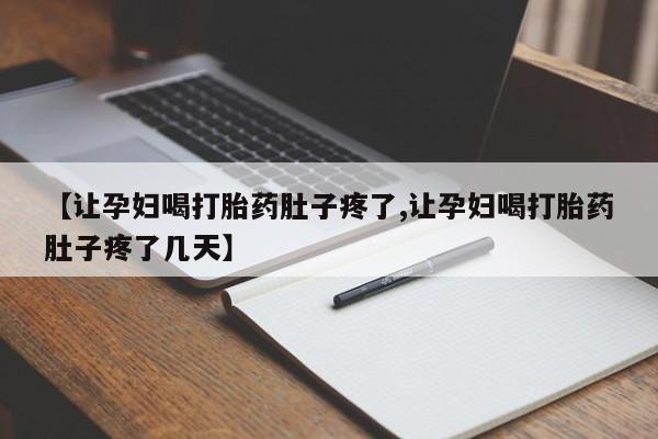 流产药怎么买【让孕妇喝打胎药肚子疼了,让孕妇喝打胎药肚子疼了几天】
