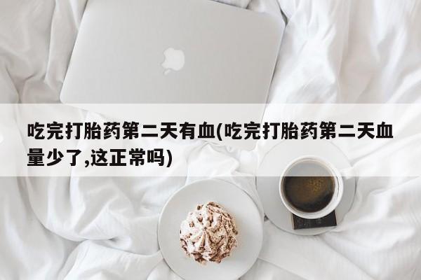 流产药怎么买吃完打胎药第二天有血(吃完打胎药第二天血量少了,这正常吗)