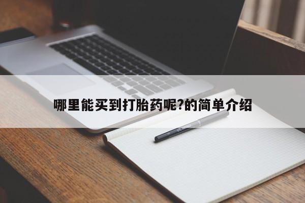 流产药怎么买哪里能买到打胎药呢?的简单介绍