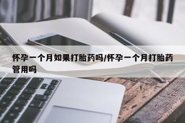 流产药怎么买怀孕一个月如果打胎药吗/怀孕一个月打胎药管用吗