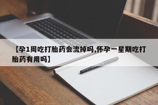 流产药怎么买【孕1周吃打胎药会流掉吗,怀孕一星期吃打胎药有用吗】