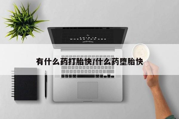 流产药怎么买有什么药打胎快/什么药堕胎快