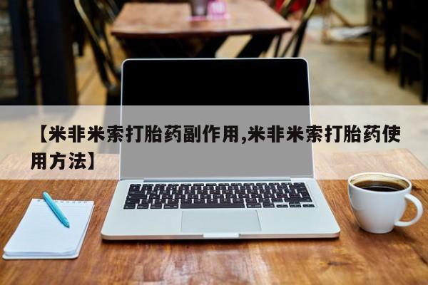 流产药怎么买【米非米索打胎药副作用,米非米索打胎药使用方法】