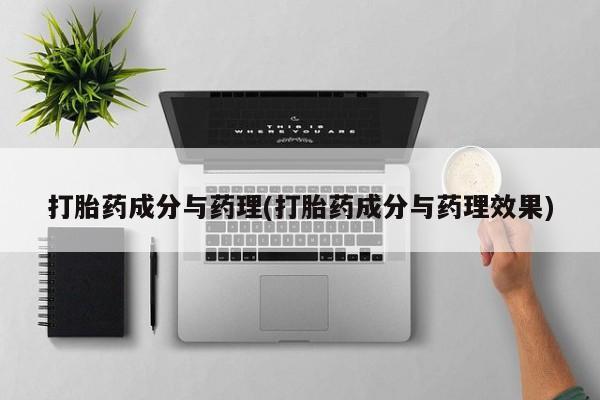 流产药怎么买打胎药成分与药理(打胎药成分与药理效果)