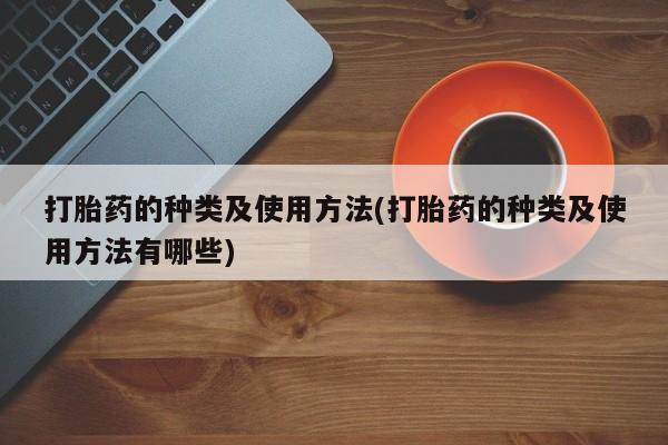 流产药怎么买打胎药的种类及使用方法(打胎药的种类及使用方法有哪些)