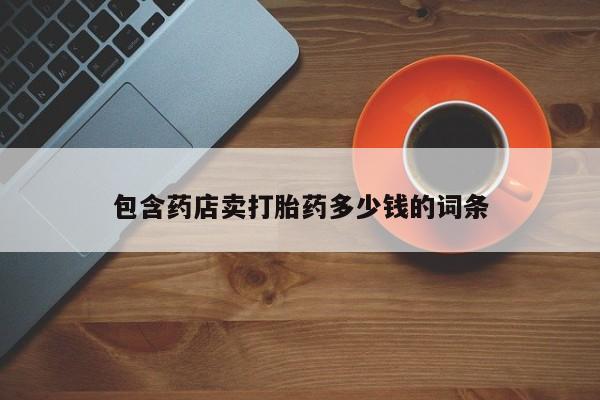 流产药怎么买包含药店卖打胎药多少钱的词条