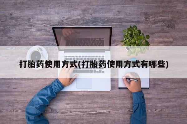 流产药怎么买打胎药使用方式(打胎药使用方式有哪些)