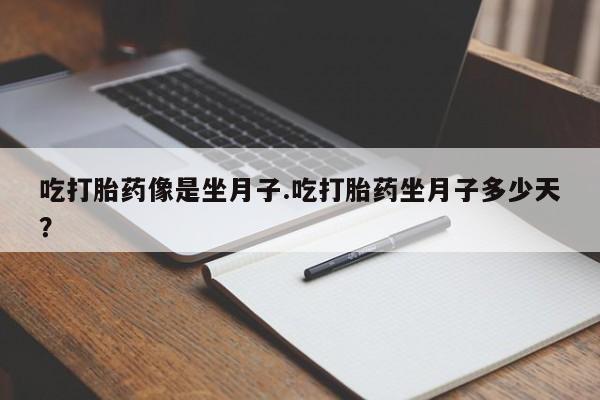 流产药怎么买吃打胎药像是坐月子.吃打胎药坐月子多少天？