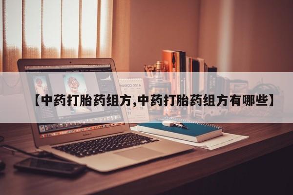 流产药怎么买【中药打胎药组方,中药打胎药组方有哪些】