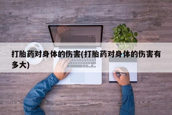流产药怎么买打胎药对身体的伤害(打胎药对身体的伤害有多大)