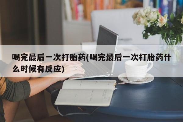 流产药怎么买喝完最后一次打胎药(喝完最后一次打胎药什么时候有反应)
