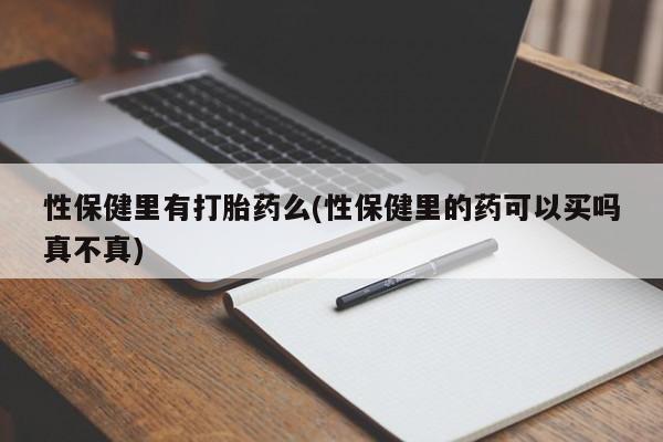 流产药怎么买性保健里有打胎药么(性保健里的药可以买吗真不真)