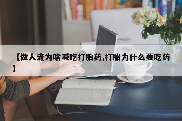 流产药怎么买【做人流为啥喊吃打胎药,打胎为什么要吃药】