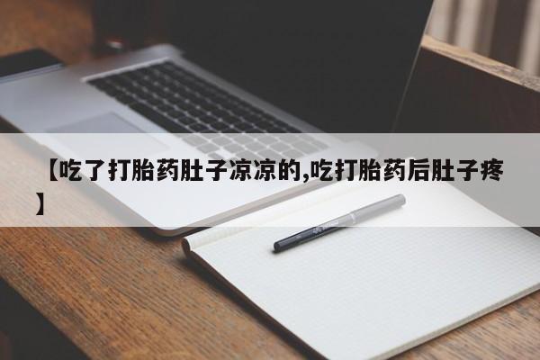 流产药怎么买【吃了打胎药肚子凉凉的,吃打胎药后肚子疼】