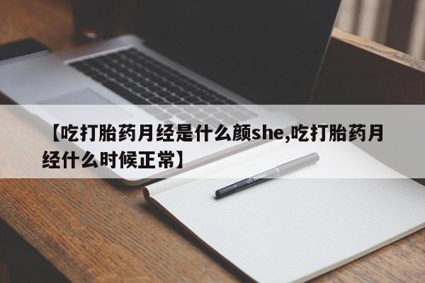 流产药怎么买【吃打胎药月经是什么颜she,吃打胎药月经什么时候正常】