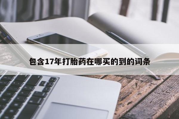 流产药怎么买包含17年打胎药在哪买的到的词条