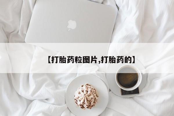 流产药怎么买【打胎药粒图片,打胎药的】