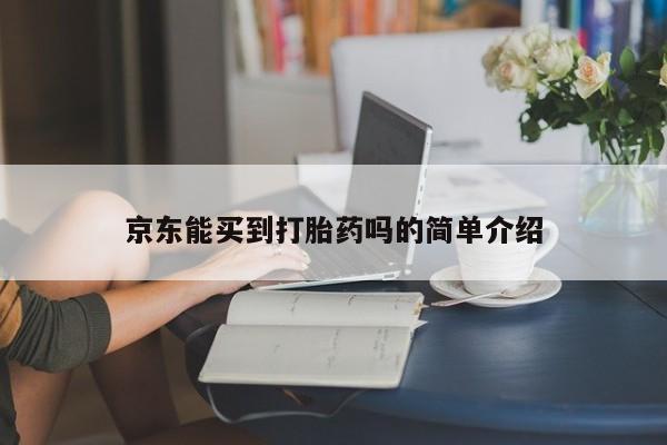 流产药怎么买京东能买到打胎药吗的简单介绍